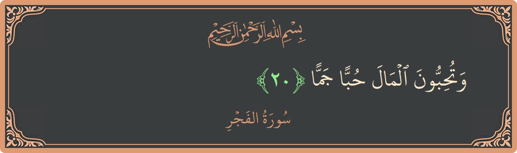 Verse 20 - Surah Al-Fajr: (وتحبون المال حبا جما...)