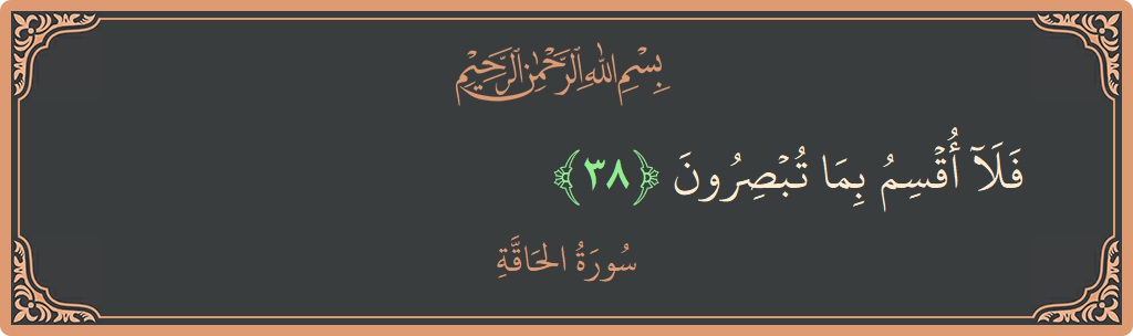 Verse 38 - Surah Al-Haaqqa: (فلا أقسم بما تبصرون...)